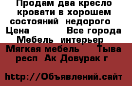 Продам два кресло кровати в хорошем состояний  недорого › Цена ­ 3 000 - Все города Мебель, интерьер » Мягкая мебель   . Тыва респ.,Ак-Довурак г.